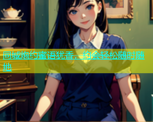同城炮约蜜语犹香，约会轻松随时随地  第1张