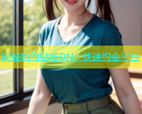 同城炮约贴吧DN：快速约会平台  第1张