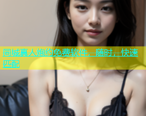同城真人炮约免费软件，随时，快速匹配  第1张