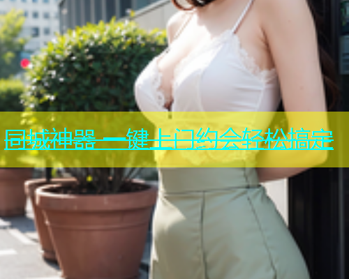 同城神器 一键上门约会轻松搞定  第1张