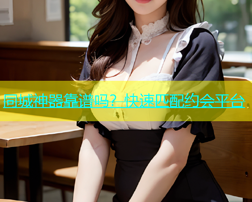 同城神器靠谱吗？快速匹配约会平台  第1张