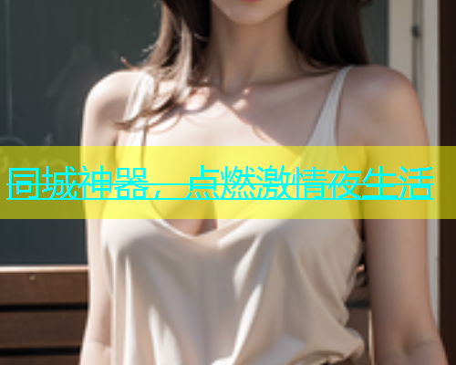 同城神器，点燃激情夜生活  第1张