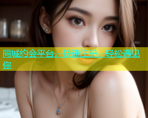 同城约会平台，快速注册，轻松遇见你  第1张