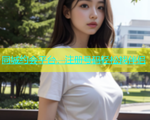 同城约会平台，注册号码轻松找伴侣  第1张