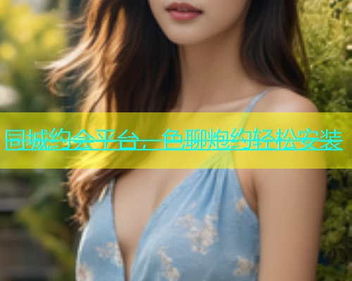 同城约会平台，色聊炮约轻松安装  第1张