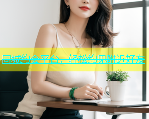 同城约会平台，轻松约见附近好友  第1张