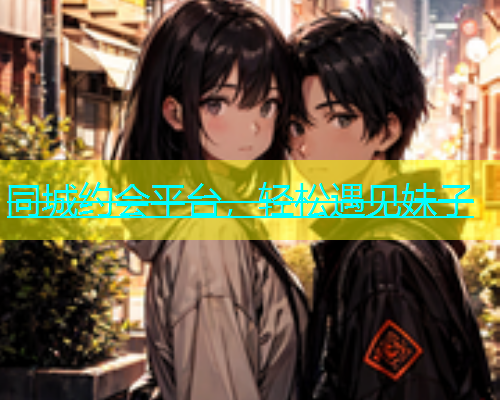 同城约会平台，轻松遇见妹子  第1张