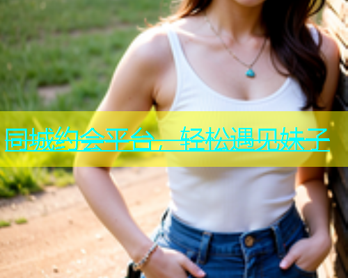 同城约会平台，轻松遇见妹子  第1张