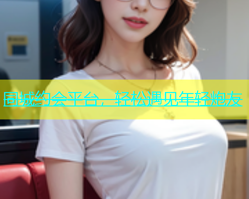 同城约会平台，轻松遇见年轻炮友  第1张