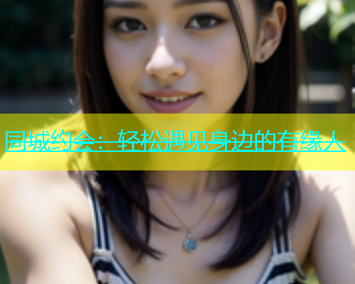同城约会：轻松遇见身边的有缘人  第1张