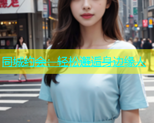 同城约会：轻松邂逅身边缘人  第1张