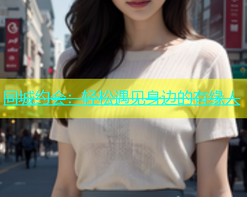同城约会：轻松遇见身边的有缘人  第2张