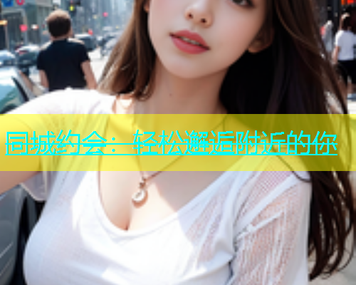 同城约会：轻松邂逅附近的你  第2张
