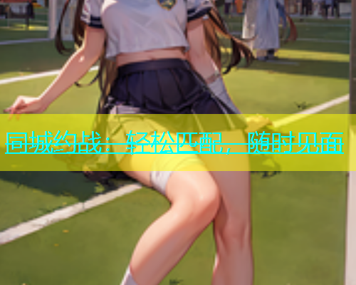 同城约战：轻松匹配，随时见面  第1张