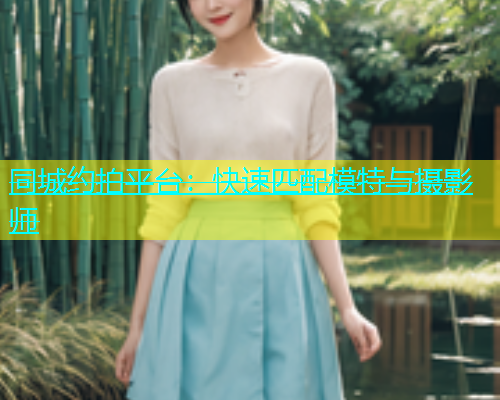 同城约拍平台：快速匹配模特与摄影师  第1张