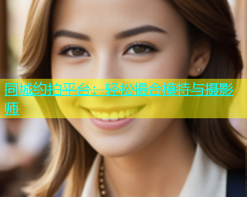 同城约拍平台：轻松撮合模特与摄影师  第1张