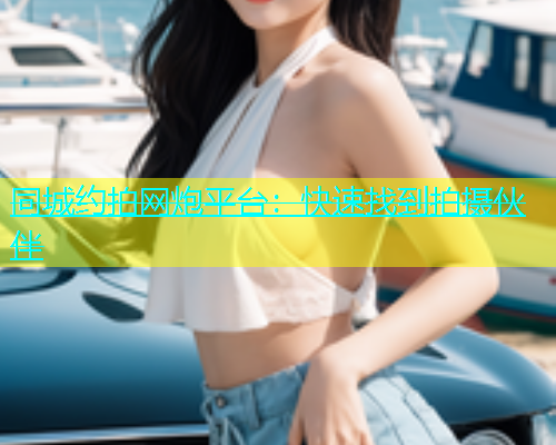 同城约拍网炮平台：快速找到拍摄伙伴  第1张