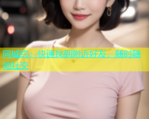 同城约：快速找到附近好友，随时随地社交  第1张