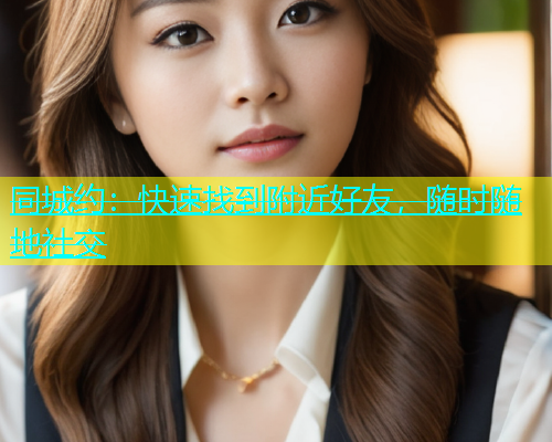 同城约：快速找到附近好友，随时随地社交  第1张