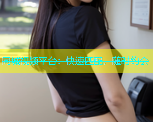 同城视频平台：快速匹配，随时约会  第2张