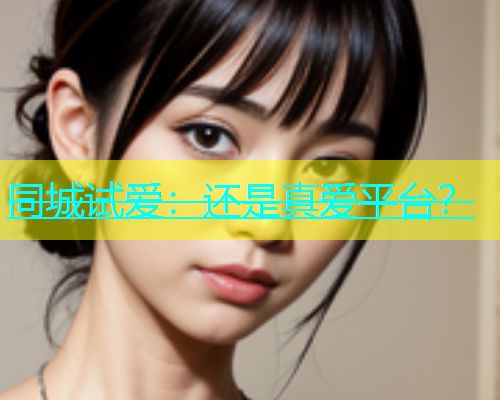 同城试爱：还是真爱平台？  第1张