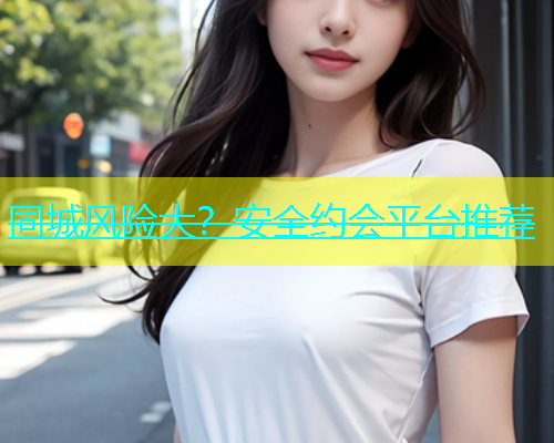 同城风险大？安全约会平台推荐  第1张
