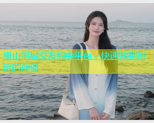 唐山同城交友约会平台，快速找到附近的伴侣  第2张