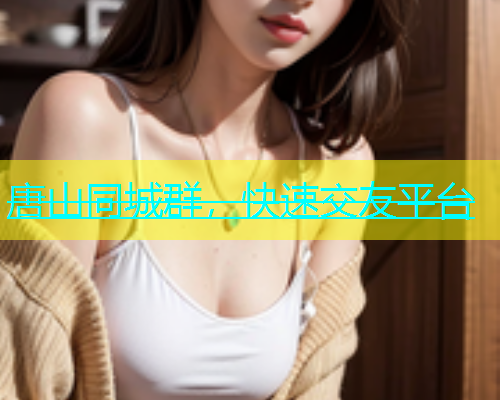 唐山同城群，快速交友平台  第1张