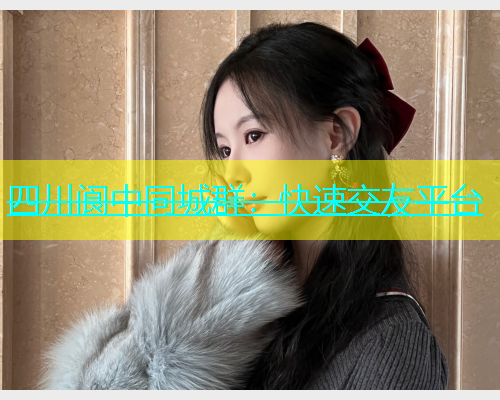 四川阆中同城群：快速交友平台  第2张