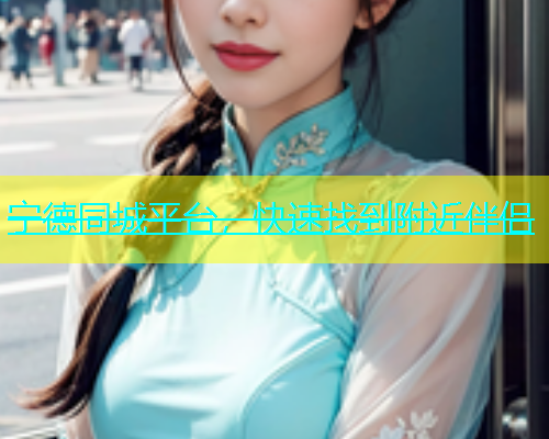宁德同城平台，快速找到附近伴侣  第1张