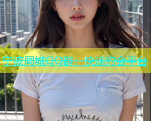 宁波同城QQ群：快速约会平台  第1张
