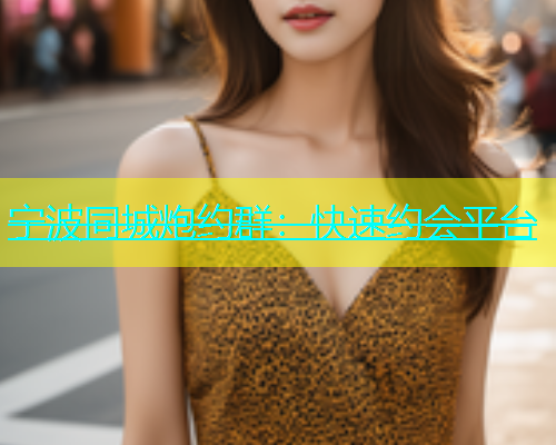 宁波同城炮约群：快速约会平台  第1张