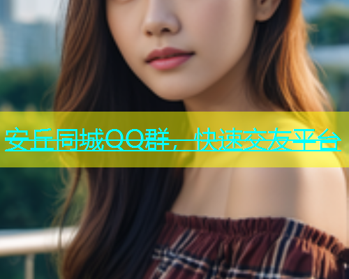 安丘同城QQ群，快速交友平台  第1张