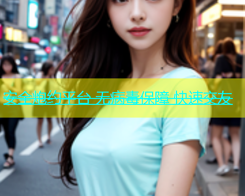 安全炮约平台 无病毒保障 快速交友  第1张