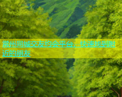 常州同城交友约会平台，快速找到附近的朋友  第1张