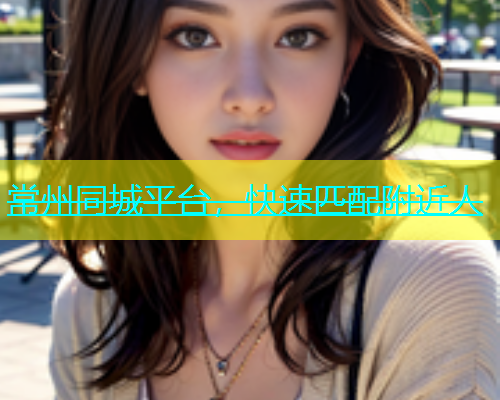 常州同城平台，快速匹配附近人  第1张