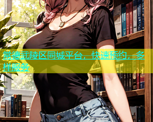 常德武陵区同城平台，快速预约，多样服务  第1张