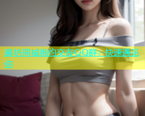廊坊同城炮约交友QQ群：快速遇见你  第1张