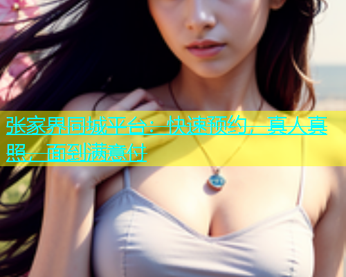 张家界同城平台：快速预约，真人真照，面到满意付  第2张