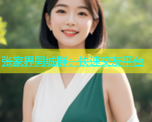 张家界同城群：快速交友平台  第1张