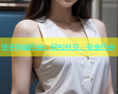 快手同城约会：轻松社交，安全约会  第2张