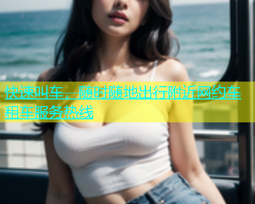 快速叫车，随时随地出行附近网约车租车服务热线  第1张