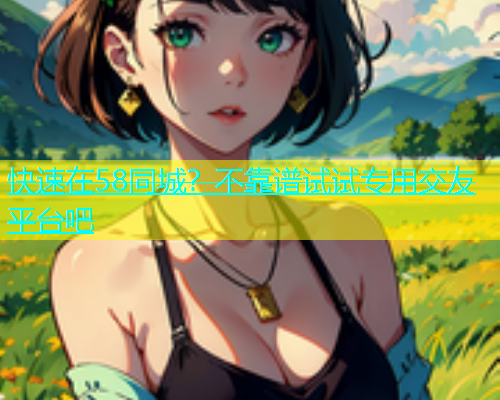 快速在58同城？不靠谱试试专用交友平台吧  第2张