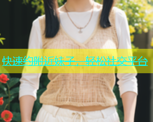 快速约附近妹子，轻松社交平台  第1张