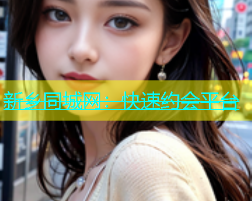 新乡同城网：快速约会平台  第1张