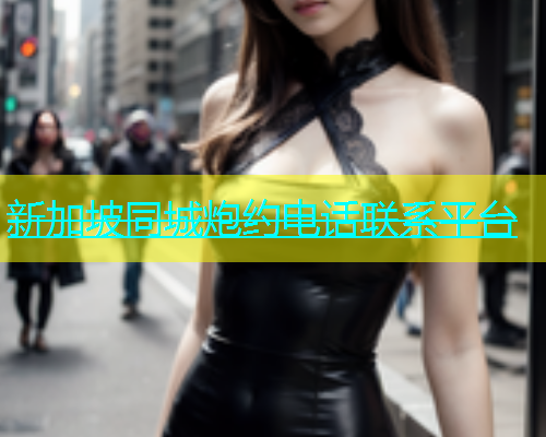新加坡同城炮约电话联系平台  第2张