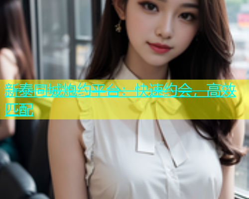 新泰同城炮约平台：快速约会，高效匹配  第1张