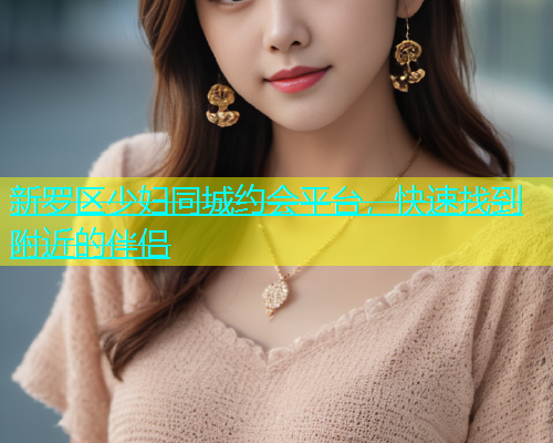 新罗区少妇同城约会平台，快速找到附近的伴侣  第1张