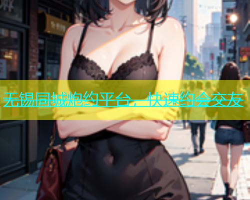 无锡同城炮约平台，快速约会交友  第1张