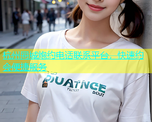 杭州同城炮约电话联系平台，快速约会便捷服务  第1张